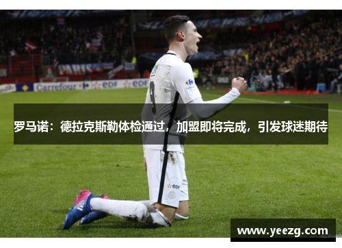 罗马诺：德拉克斯勒体检通过，加盟即将完成，引发球迷期待