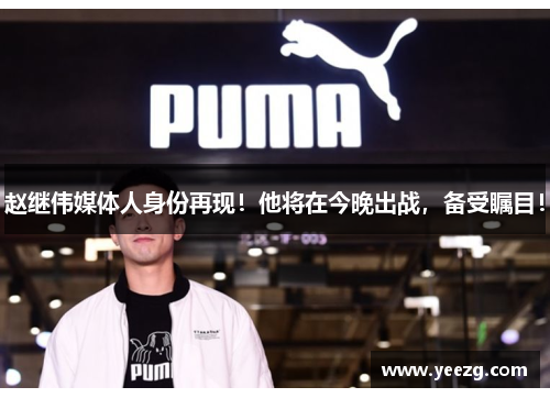 赵继伟媒体人身份再现！他将在今晚出战，备受瞩目！