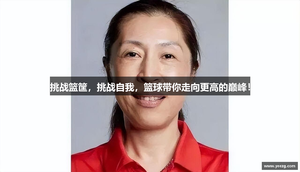 挑战篮筐，挑战自我，篮球带你走向更高的巅峰！